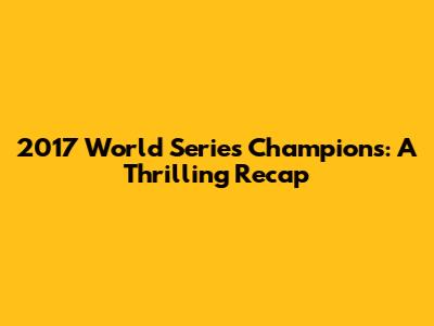 2017 World Series Champions: A Thrilling Recap