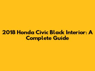 2018 Honda Civic Black Interior: A Complete Guide