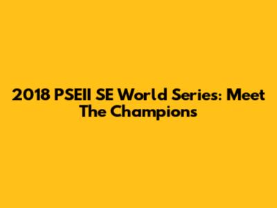 2018 PSEII SE World Series: Meet The Champions