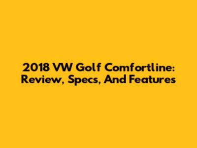 2018 VW Golf Comfortline: Review, Specs, And Features
