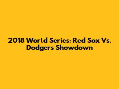 2018 World Series: Red Sox Vs. Dodgers Showdown