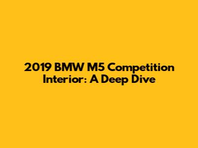2019 BMW M5 Competition Interior: A Deep Dive