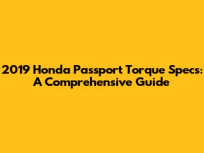 2019 Honda Passport Torque Specs: A Comprehensive Guide