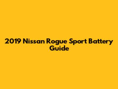 2019 Nissan Rogue Sport Battery Guide