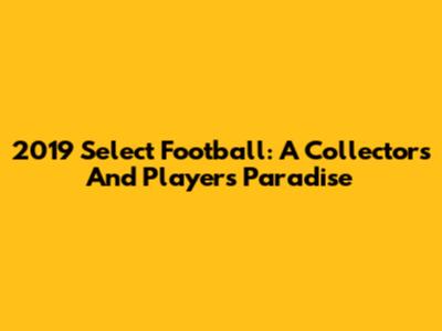 2019 Select Football: A Collector's And Player's Paradise