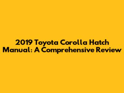 2019 Toyota Corolla Hatch Manual: A Comprehensive Review