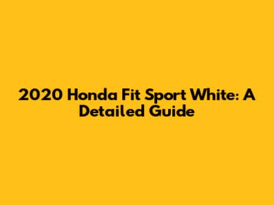 2020 Honda Fit Sport White: A Detailed Guide