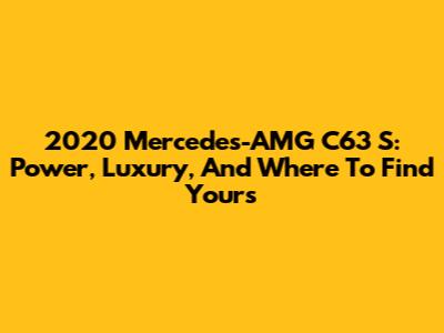 2020 Mercedes-AMG C63 S: Power, Luxury, And Where To Find Yours