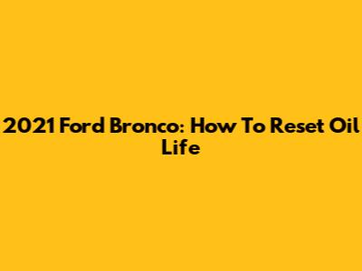 2021 Ford Bronco: How To Reset Oil Life