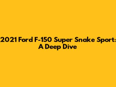2021 Ford F-150 Super Snake Sport: A Deep Dive
