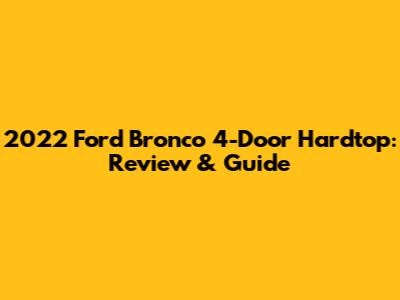 2022 Ford Bronco 4-Door Hardtop: Review & Guide