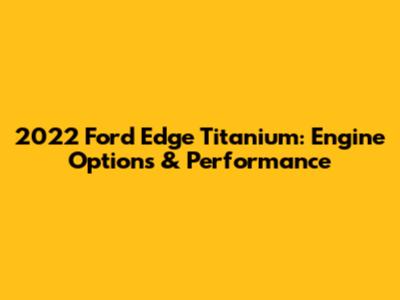 2022 Ford Edge Titanium: Engine Options & Performance