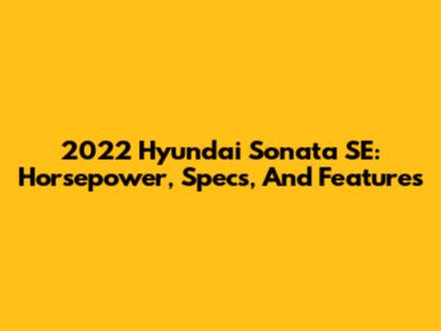 2022 Hyundai Sonata SE: Horsepower, Specs, And Features