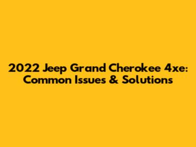 2022 Jeep Grand Cherokee 4xe: Common Issues & Solutions