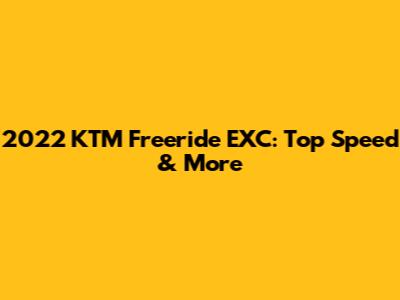 2022 KTM Freeride EXC: Top Speed & More