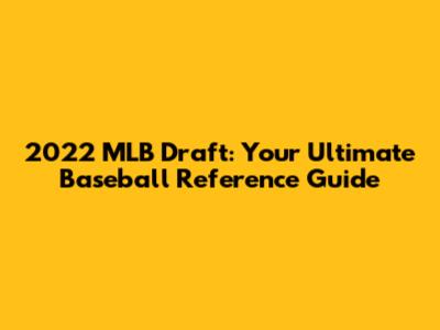 2022 MLB Draft: Your Ultimate Baseball Reference Guide