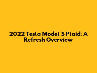 2022 Tesla Model S Plaid: A Refresh Overview