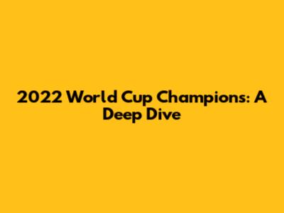 2022 World Cup Champions: A Deep Dive