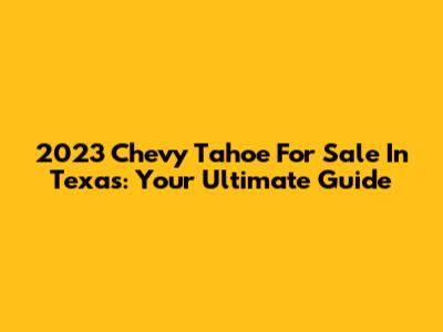2023 Chevy Tahoe For Sale In Texas: Your Ultimate Guide