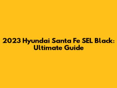 2023 Hyundai Santa Fe SEL Black: Ultimate Guide