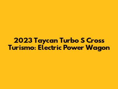 2023 Taycan Turbo S Cross Turismo: Electric Power Wagon