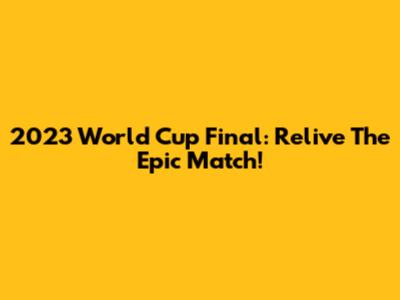 2023 World Cup Final: Relive The Epic Match!