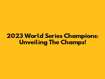 2023 World Series Champions: Unveiling The Champs!