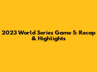 2023 World Series Game 5: Recap & Highlights