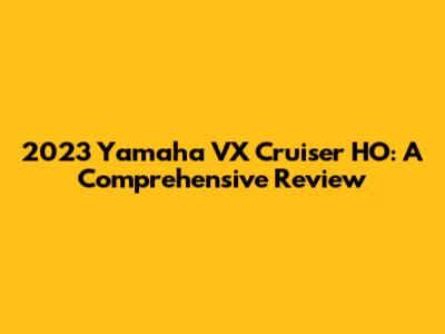 2023 Yamaha VX Cruiser HO: A Comprehensive Review