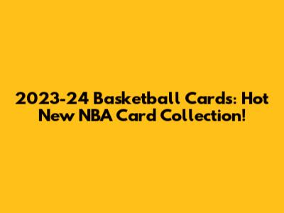 2023-24 Basketball Cards: Hot New NBA Card Collection!