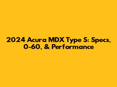 2024 Acura MDX Type S: Specs, 0-60, & Performance