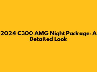 2024 C300 AMG Night Package: A Detailed Look