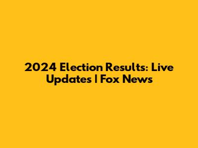 2024 Election Results: Live Updates | Fox News