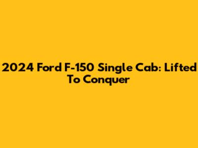 2024 Ford F-150 Single Cab: Lifted To Conquer