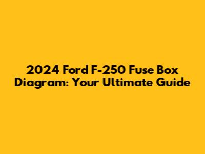 2024 Ford F-250 Fuse Box Diagram: Your Ultimate Guide