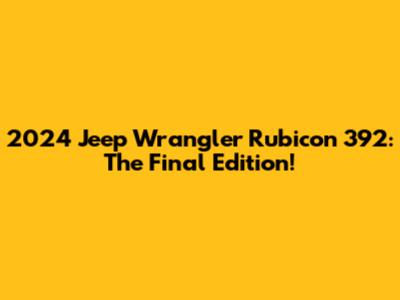 2024 Jeep Wrangler Rubicon 392: The Final Edition!