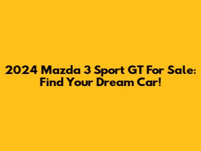 2024 Mazda 3 Sport GT For Sale: Find Your Dream Car!