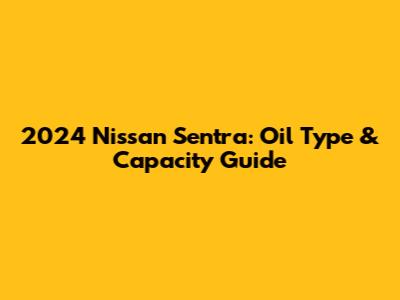 2024 Nissan Sentra: Oil Type & Capacity Guide