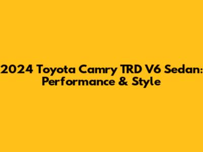 2024 Toyota Camry TRD V6 Sedan: Performance & Style