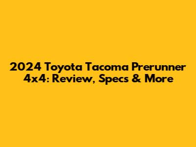 2024 Toyota Tacoma Prerunner 4x4: Review, Specs & More