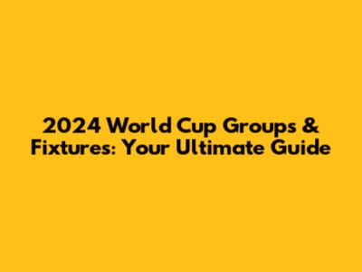 2024 World Cup Groups & Fixtures: Your Ultimate Guide