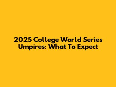 2025 College World Series Umpires: What To Expect