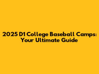 2025 D1 College Baseball Camps: Your Ultimate Guide