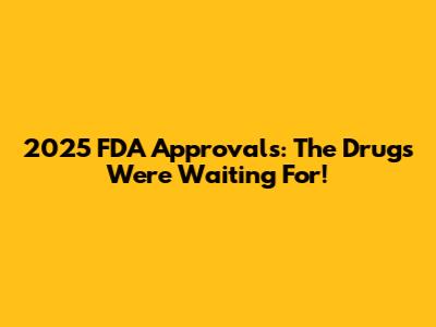 2025 FDA Approvals: The Drugs We're Waiting For!