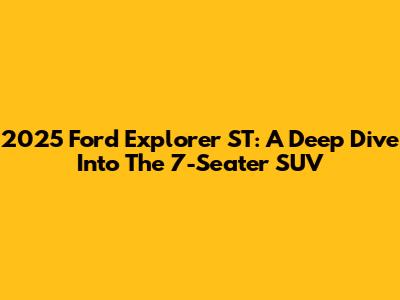 2025 Ford Explorer ST: A Deep Dive Into The 7-Seater SUV