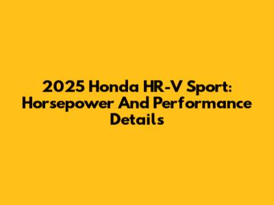 2025 Honda HR-V Sport: Horsepower And Performance Details
