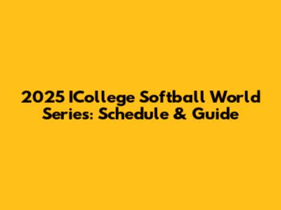 2025 ICollege Softball World Series: Schedule & Guide