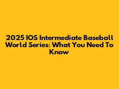 2025 IOS Intermediate Baseball World Series: What You Need To Know