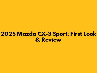 2025 Mazda CX-3 Sport: First Look & Review