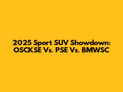 2025 Sport SUV Showdown: OSCKSE Vs. PSE Vs. BMWSC